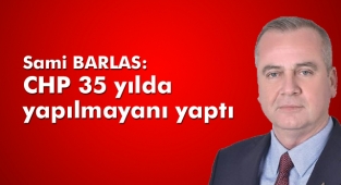 Barlas: CHP 35 yılda yapılmayanı yaptı
