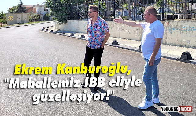 Kanburoğlu, Mahallemiz İBB eliyle güzelleşiyor!