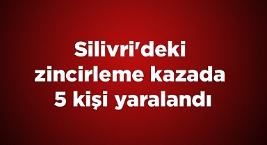 Silivri'deki zincirleme kazada 5 kişi yaralandı