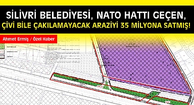 Silivri Belediyesi, Nato Hattı geçen, çivi bile çakılmayacak araziyi 35 Milyona satmış!