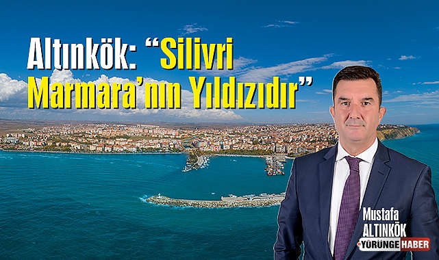 Altınkök: "Silivri Marmara'nın Yıldızıdır"