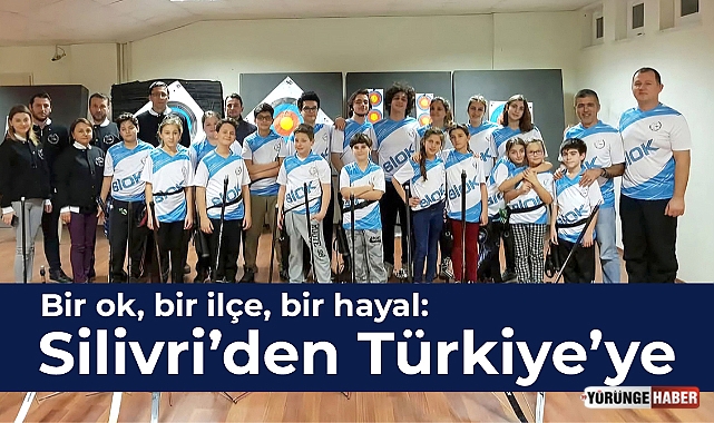 Bir ok, bir ilçe, bir hayal: Silivri’den Türkiye’ye
