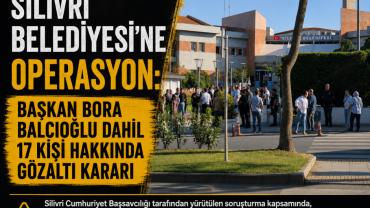 Silivri Belediyesi’ne Operasyon